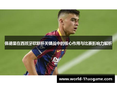 佩德里在西班牙欧联杯关键战中的核心作用与比赛影响力解析 佩德里在西班牙欧联杯关键战中的核心作用与比赛影响力解析