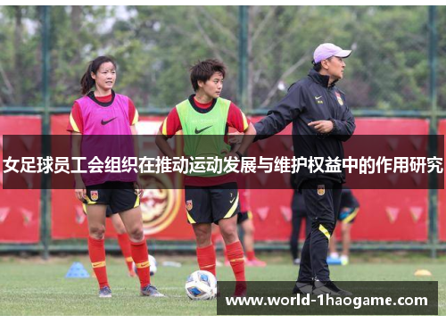 女足球员工会组织在推动运动发展与维护权益中的作用研究