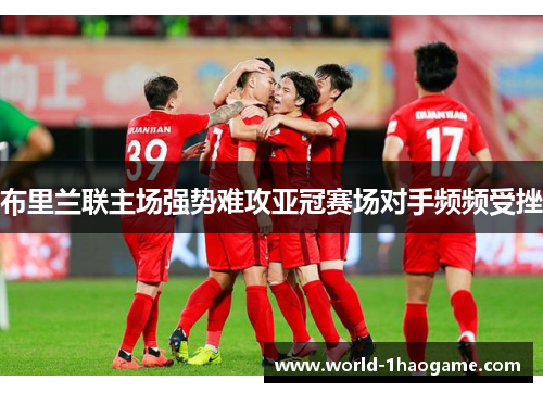 布里兰联主场强势难攻亚冠赛场对手频频受挫