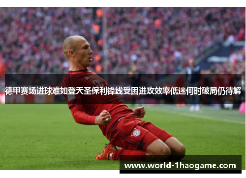 德甲赛场进球难如登天圣保利锋线受困进攻效率低迷何时破局仍待解 德甲赛场进球难如登天圣保利锋线受困进攻效率低迷何时破局仍待解