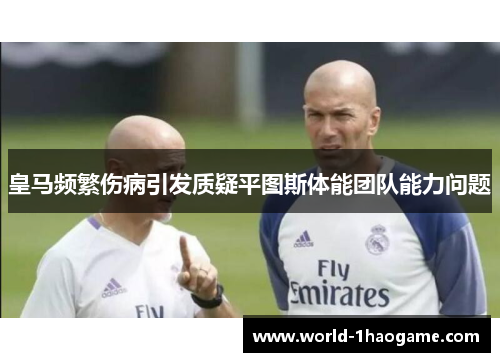 皇马频繁伤病引发质疑平图斯体能团队能力问题 皇马频繁伤病引发质疑平图斯体能团队能力问题