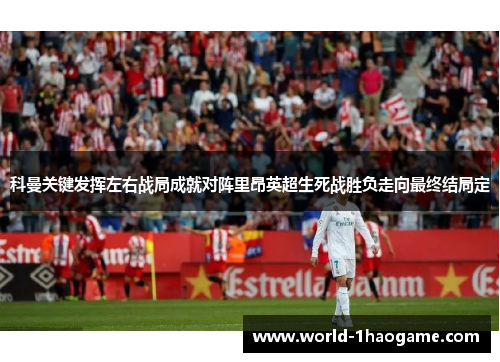 科曼关键发挥左右战局成就对阵里昂英超生死战胜负走向最终结局定