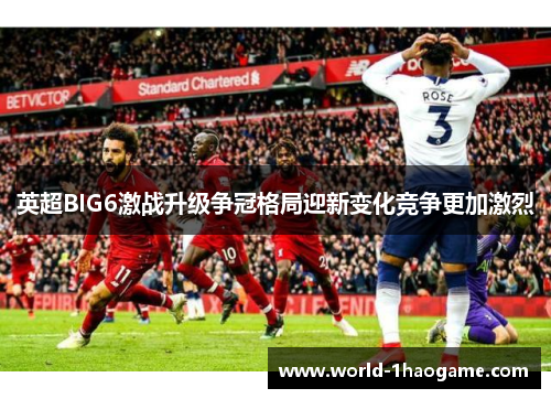 英超BIG6激战升级争冠格局迎新变化竞争更加激烈