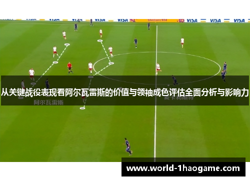 从关键战役表现看阿尔瓦雷斯的价值与领袖成色评估全面分析与影响力