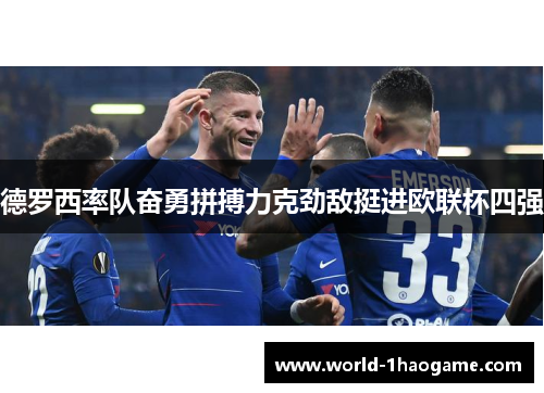 德罗西率队奋勇拼搏力克劲敌挺进欧联杯四强 德罗西率队奋勇拼搏力克劲敌挺进欧联杯四强