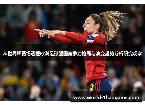 从世界杯赛场透视欧洲足球强国竞争力格局与演变趋势分析研究观察