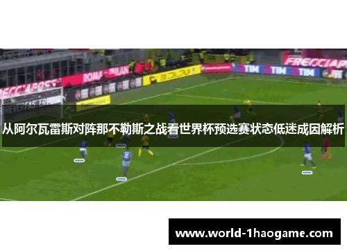 从阿尔瓦雷斯对阵那不勒斯之战看世界杯预选赛状态低迷成因解析