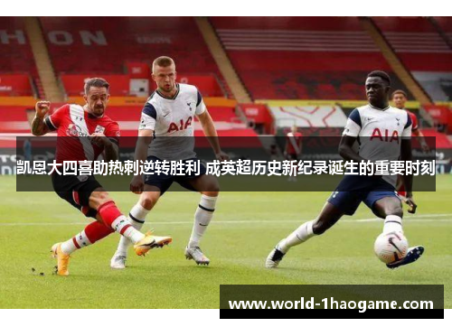 凯恩大四喜助热刺逆转胜利 成英超历史新纪录诞生的重要时刻