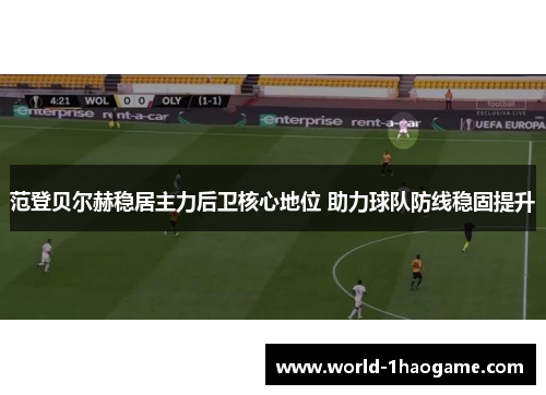 范登贝尔赫稳居主力后卫核心地位 助力球队防线稳固提升