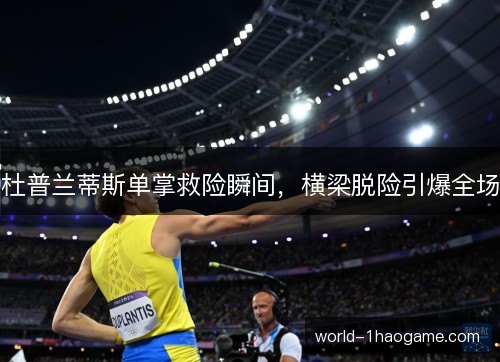 杜普兰蒂斯单掌救险瞬间，横梁脱险引爆全场